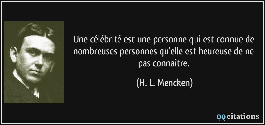 Une célébrité est une personne qui est connue de nombreuses personnes qu'elle est heureuse de ne pas connaître.  - H. L. Mencken