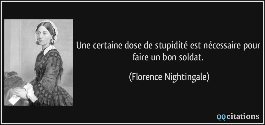 Une certaine dose de stupidité est nécessaire pour faire un bon soldat.  - Florence Nightingale