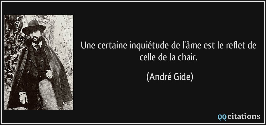 Une certaine inquiétude de l'âme est le reflet de celle de la chair.  - André Gide