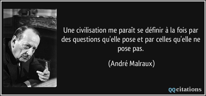Une civilisation me paraît se définir à la fois par des questions qu'elle pose et par celles qu'elle ne pose pas.  - André Malraux