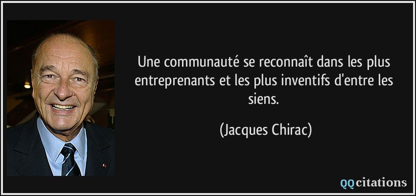 Une communauté se reconnaît dans les plus entreprenants et les plus inventifs d'entre les siens.  - Jacques Chirac