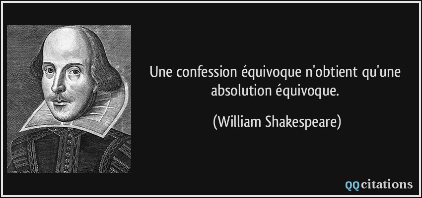 Une confession équivoque n'obtient qu'une absolution équivoque.  - William Shakespeare