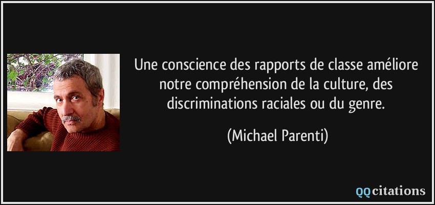 Une conscience des rapports de classe améliore notre compréhension de la culture, des discriminations raciales ou du genre.  - Michael Parenti