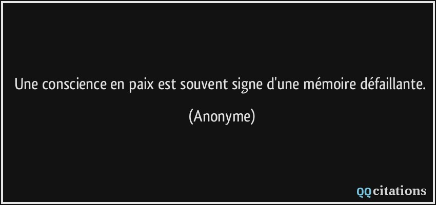 Une conscience en paix est souvent signe d'une mémoire défaillante.  - Anonyme