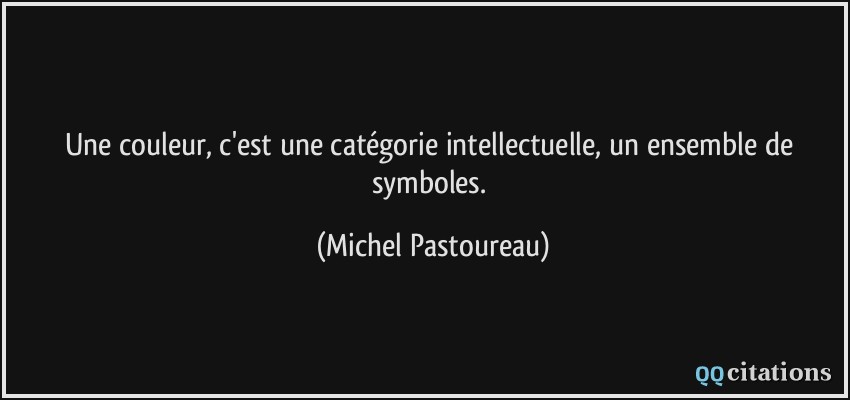 Une couleur, c'est une catégorie intellectuelle, un ensemble de symboles.  - Michel Pastoureau