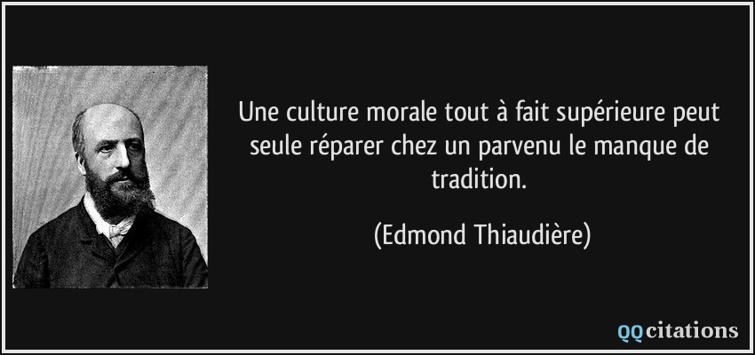 Une culture morale tout à fait supérieure peut seule réparer chez un parvenu le manque de tradition.  - Edmond Thiaudière