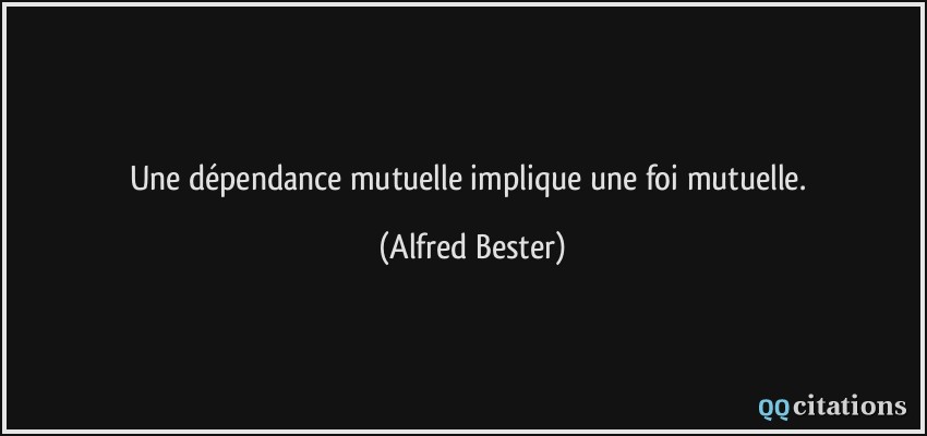 Une dépendance mutuelle implique une foi mutuelle.  - Alfred Bester