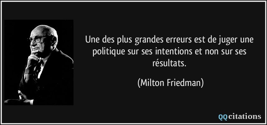 Une des plus grandes erreurs est de juger une politique sur ses intentions et non sur ses résultats.  - Milton Friedman