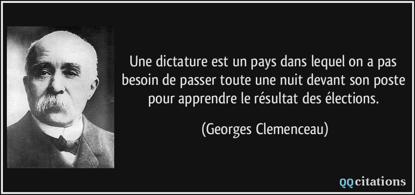 Une dictature est un pays dans lequel on a pas besoin de passer toute une nuit devant son poste pour apprendre le résultat des élections.  - Georges Clemenceau