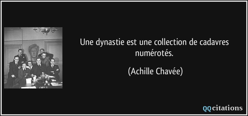 Une dynastie est une collection de cadavres numérotés.  - Achille Chavée