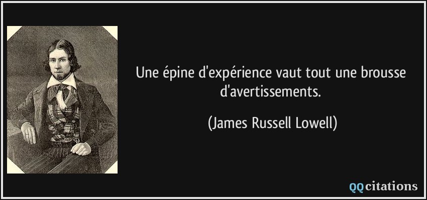 Une épine d'expérience vaut tout une brousse d'avertissements.  - James Russell Lowell