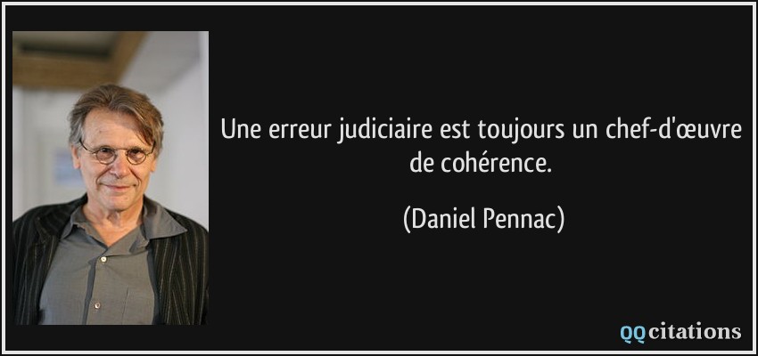 Une erreur judiciaire est toujours un chef-d'œuvre de cohérence.  - Daniel Pennac