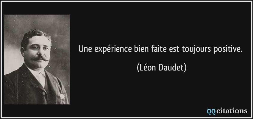 Une expérience bien faite est toujours positive.  - Léon Daudet