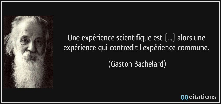 Une expérience scientifique est [...] alors une expérience qui contredit l'expérience commune.  - Gaston Bachelard