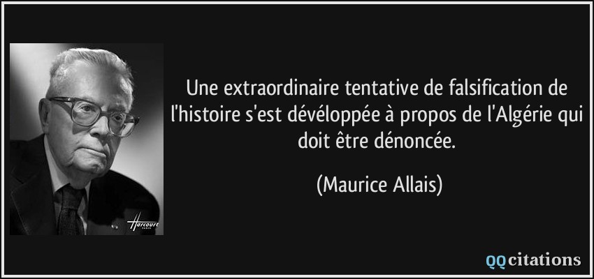 Une extraordinaire tentative de falsification de l'histoire s'est dévéloppée à propos de l'Algérie qui doit être dénoncée.  - Maurice Allais