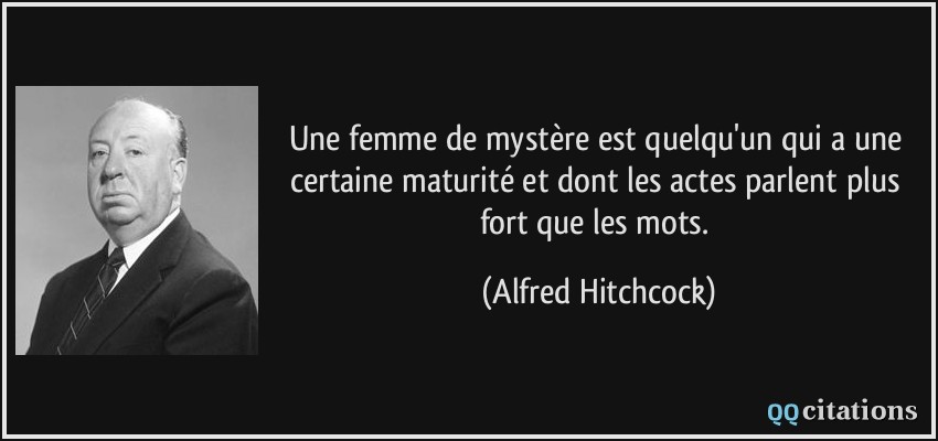 Une femme de mystère est quelqu'un qui a une certaine maturité et dont les actes parlent plus fort que les mots.  - Alfred Hitchcock