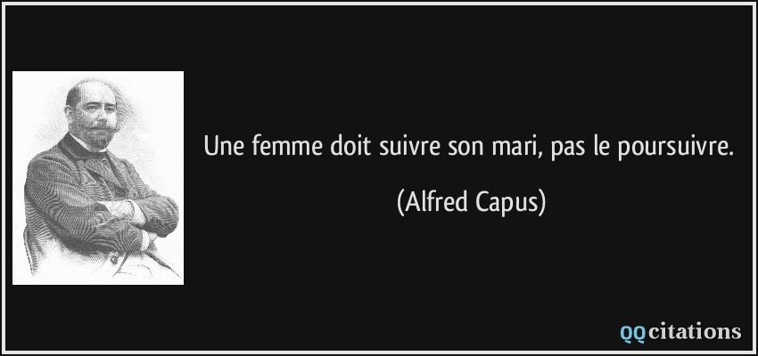 Une femme doit suivre son mari, pas le poursuivre.  - Alfred Capus