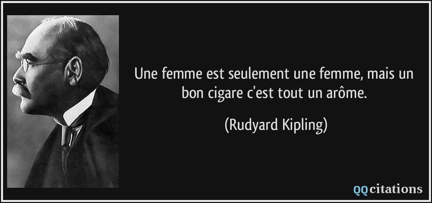 Une femme est seulement une femme, mais un bon cigare c'est tout un arôme.  - Rudyard Kipling