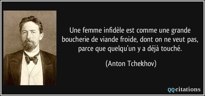 Une femme infidèle est comme une grande boucherie de viande froide, dont on ne veut pas, parce que quelqu'un y a déjà touché.  - Anton Tchekhov