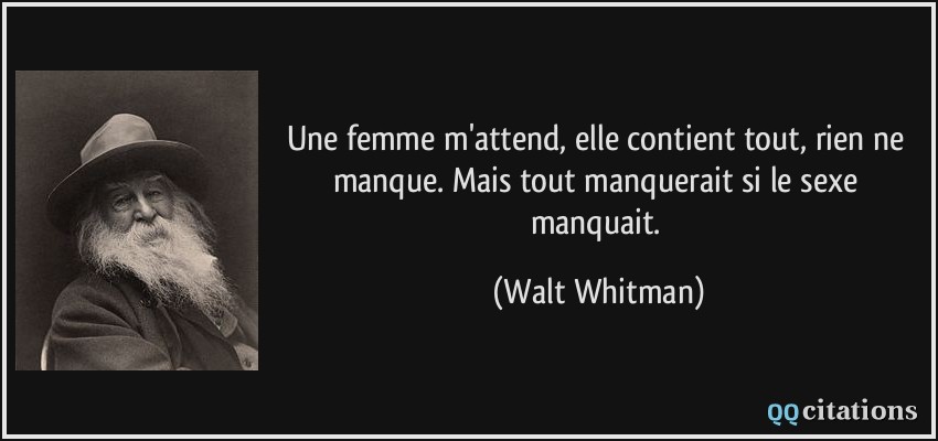 Une femme m'attend, elle contient tout, rien ne manque. Mais tout manquerait si le sexe manquait.  - Walt Whitman