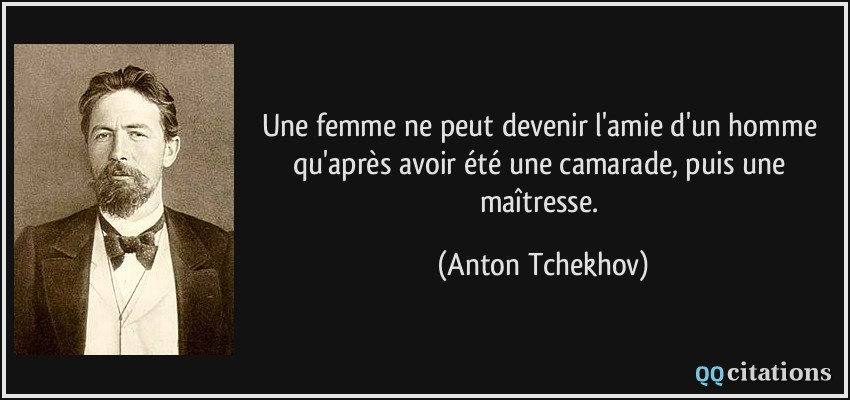 Une femme ne peut devenir l'amie d'un homme qu'après avoir été une camarade, puis une maîtresse.  - Anton Tchekhov