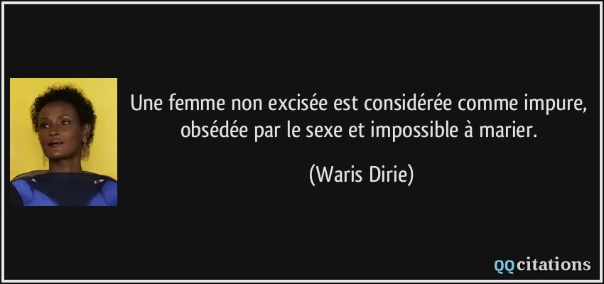 Une femme non excisée est considérée comme impure, obsédée par le sexe et impossible à marier.  - Waris Dirie