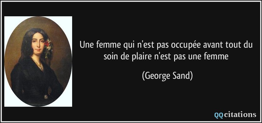 Une femme qui n'est pas occupée avant tout du soin de plaire n'est pas une femme  - George Sand