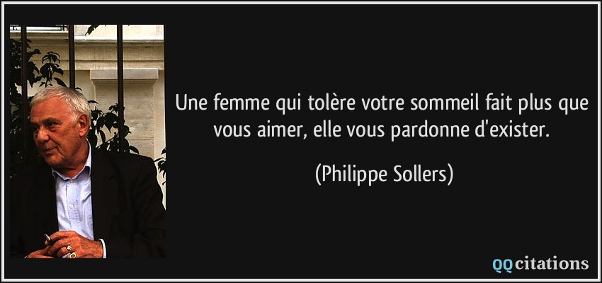 Une femme qui tolère votre sommeil fait plus que vous aimer, elle vous pardonne d'exister.  - Philippe Sollers