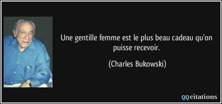 Une gentille femme est le plus beau cadeau qu'on puisse recevoir.  - Charles Bukowski