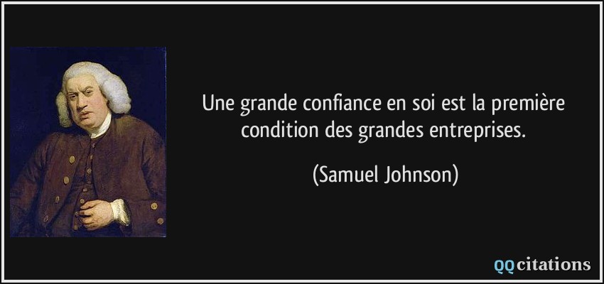 Une grande confiance en soi est la première condition des grandes entreprises.  - Samuel Johnson