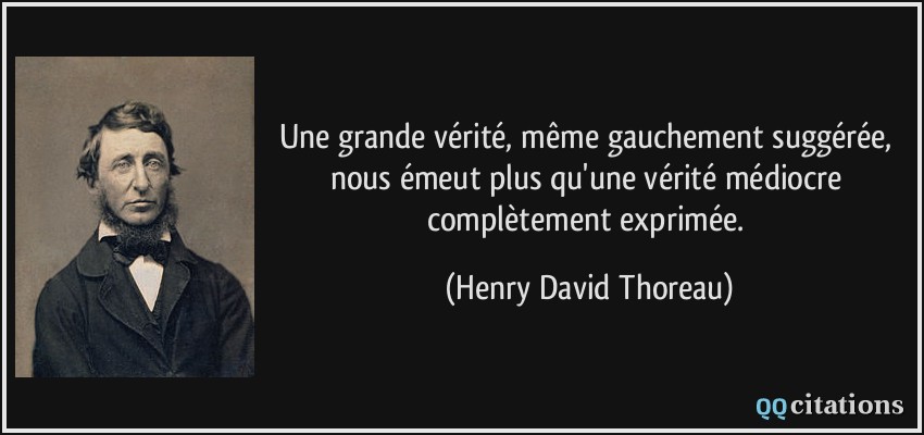 Une grande vérité, même gauchement suggérée, nous émeut plus qu'une vérité médiocre complètement exprimée.  - Henry David Thoreau