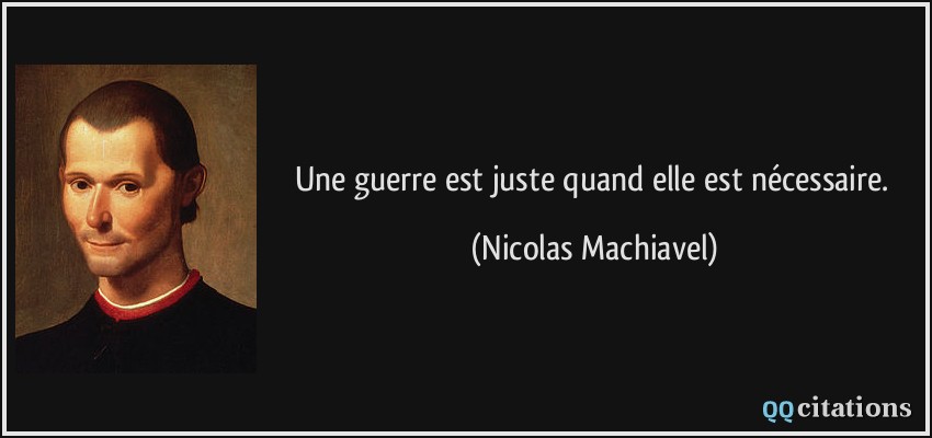 Une guerre est juste quand elle est nécessaire.  - Nicolas Machiavel