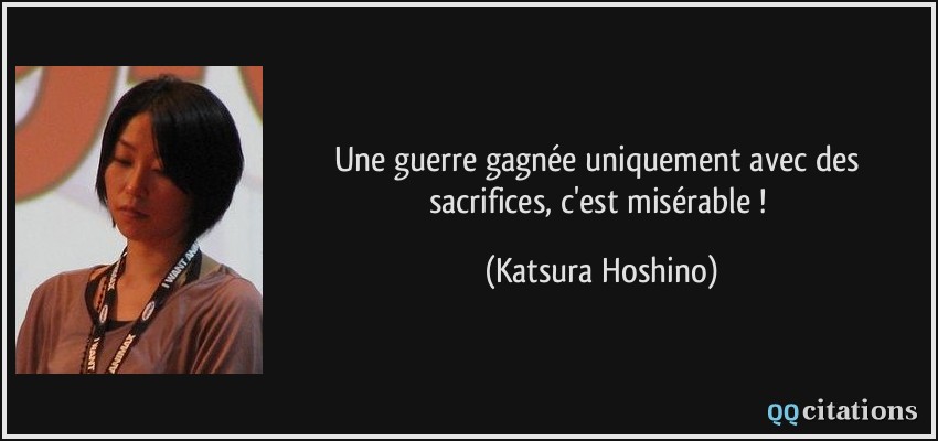 Une guerre gagnée uniquement avec des sacrifices, c'est misérable !  - Katsura Hoshino