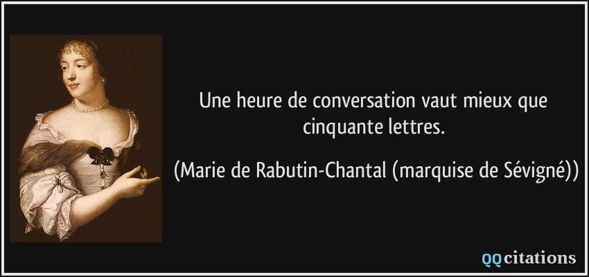Une heure de conversation vaut mieux que cinquante lettres.  - Marie de Rabutin-Chantal (marquise de Sévigné)