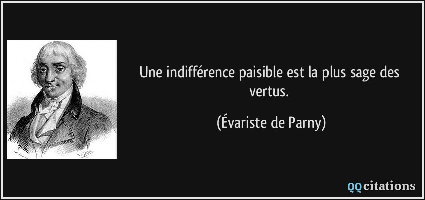 Une indifférence paisible est la plus sage des vertus.  - Évariste de Parny