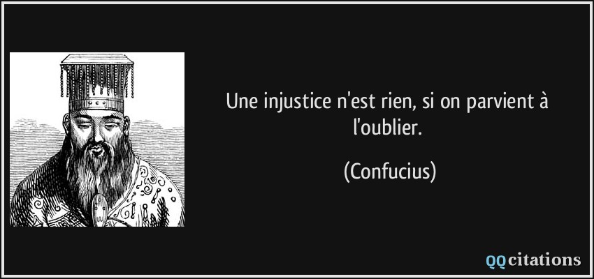 Une injustice n'est rien, si on parvient à l'oublier.  - Confucius