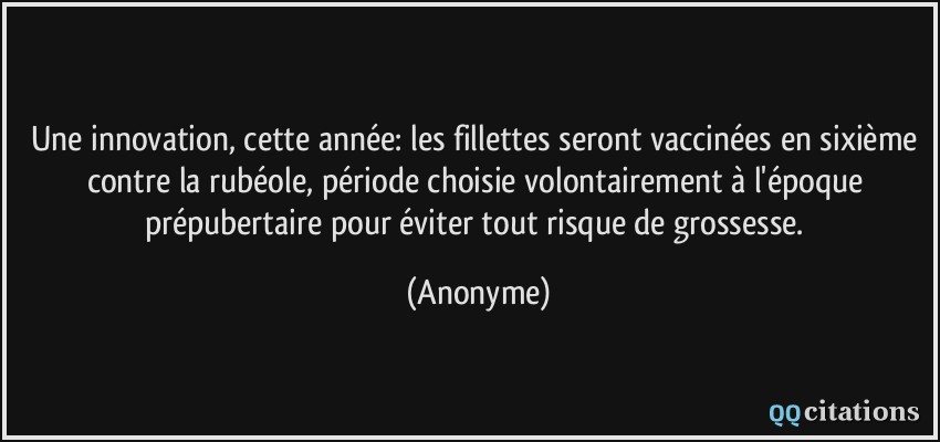 Une innovation, cette année: les fillettes seront vaccinées en sixième contre la rubéole, période choisie volontairement à l'époque prépubertaire pour éviter tout risque de grossesse.  - Anonyme