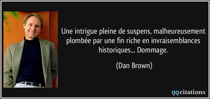 Une intrigue pleine de suspens, malheureusement plombée par une fin riche en invraisemblances historiques... Dommage.  - Dan Brown