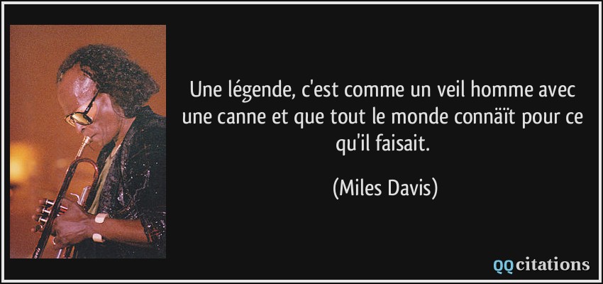 Une légende, c'est comme un veil homme avec une canne et que tout le monde connäït pour ce qu'il faisait.  - Miles Davis