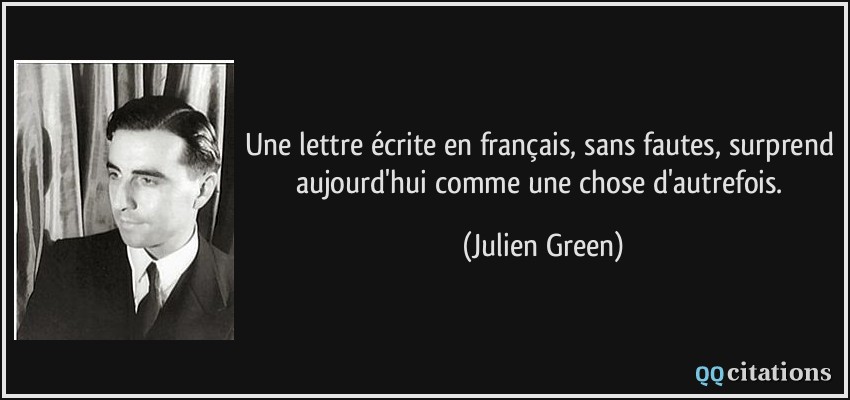 Une lettre écrite en français, sans fautes, surprend aujourd'hui comme une chose d'autrefois.  - Julien Green
