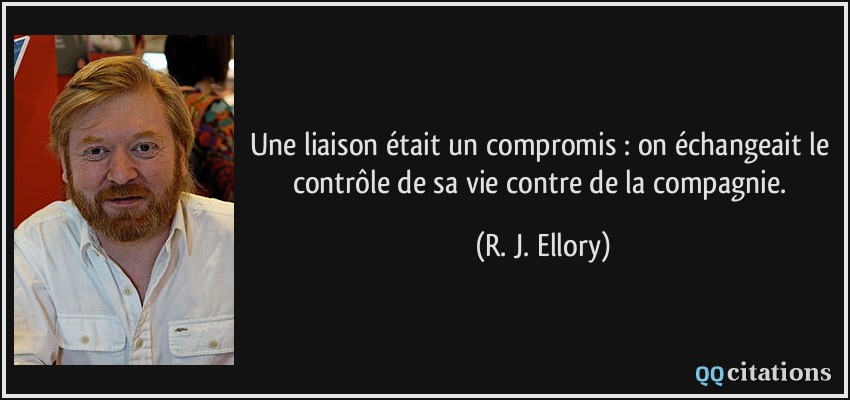 Une liaison était un compromis : on échangeait le contrôle de sa vie contre de la compagnie.  - R. J. Ellory