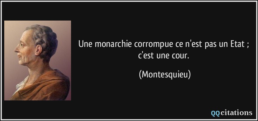 Une monarchie corrompue ce n'est pas un Etat ; c'est une cour.  - Montesquieu