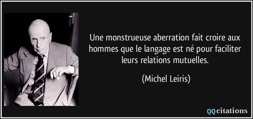 Une monstrueuse aberration fait croire aux hommes que le langage est né pour faciliter leurs relations mutuelles.  - Michel Leiris
