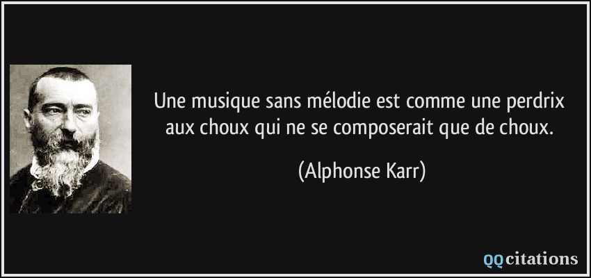 Une musique sans mélodie est comme une perdrix aux choux qui ne se composerait que de choux.  - Alphonse Karr