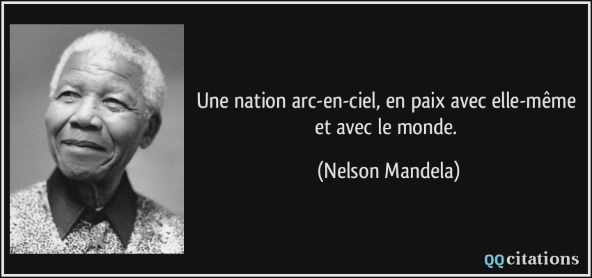 Une nation arc-en-ciel, en paix avec elle-même et avec le monde.  - Nelson Mandela