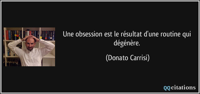 Une obsession est le résultat d'une routine qui dégénère.  - Donato Carrisi