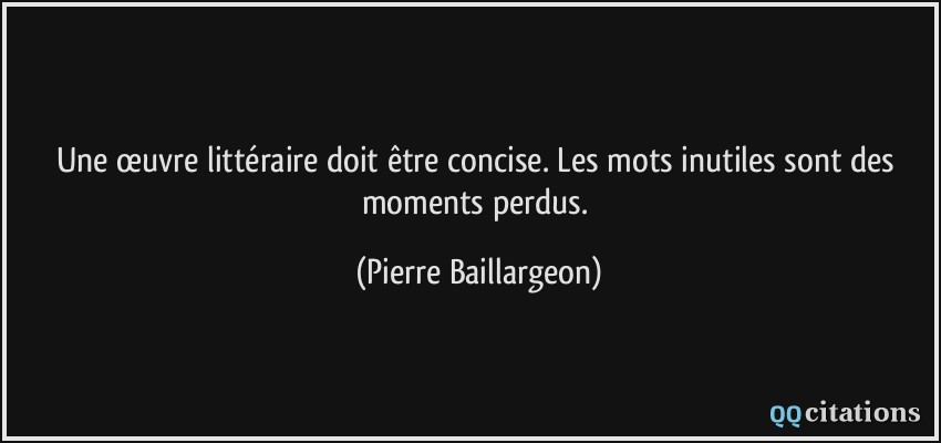 Une œuvre littéraire doit être concise. Les mots inutiles sont des moments perdus.  - Pierre Baillargeon