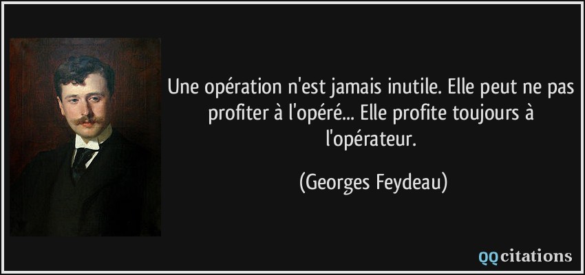 Une opération n'est jamais inutile. Elle peut ne pas profiter à l'opéré... Elle profite toujours à l'opérateur.  - Georges Feydeau