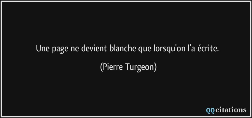 Une page ne devient blanche que lorsqu'on l'a écrite.  - Pierre Turgeon