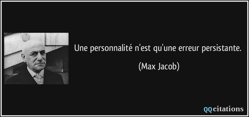Une personnalité n'est qu'une erreur persistante.  - Max Jacob